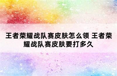 王者荣耀战队赛皮肤怎么领 王者荣耀战队赛皮肤要打多久